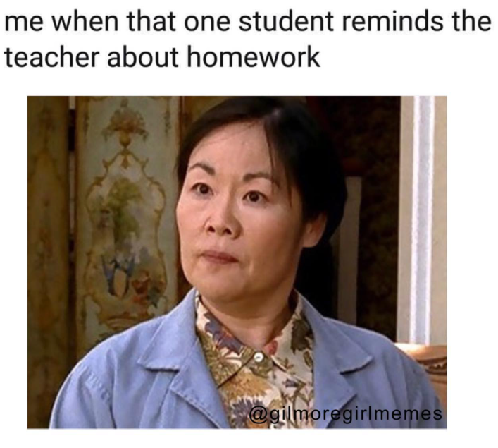 me when that one student reminds the teacher about homework @gilmoregirlmemes