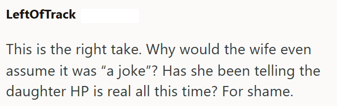 LeftOfTrack This is the right take. Why would the wife even assume it was "a joke"? Has she been telling the daughter HP is real all this time? For shame.