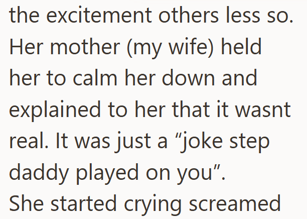 the excitement others less so. Her mother (my wife) held her to calm her down and explained to her that it wasnt real. It was just a "joke step daddy played on you". She started crying screamed