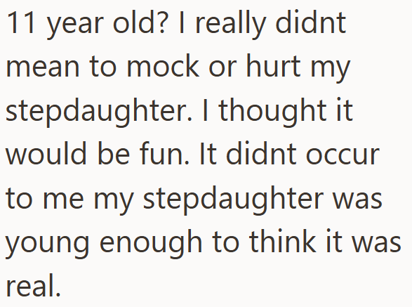 11 year old? I really didnt mean to mock or hurt my stepdaughter. I thought it would be fun. It didnt occur to me my stepdaughter was young enough to think it was real.