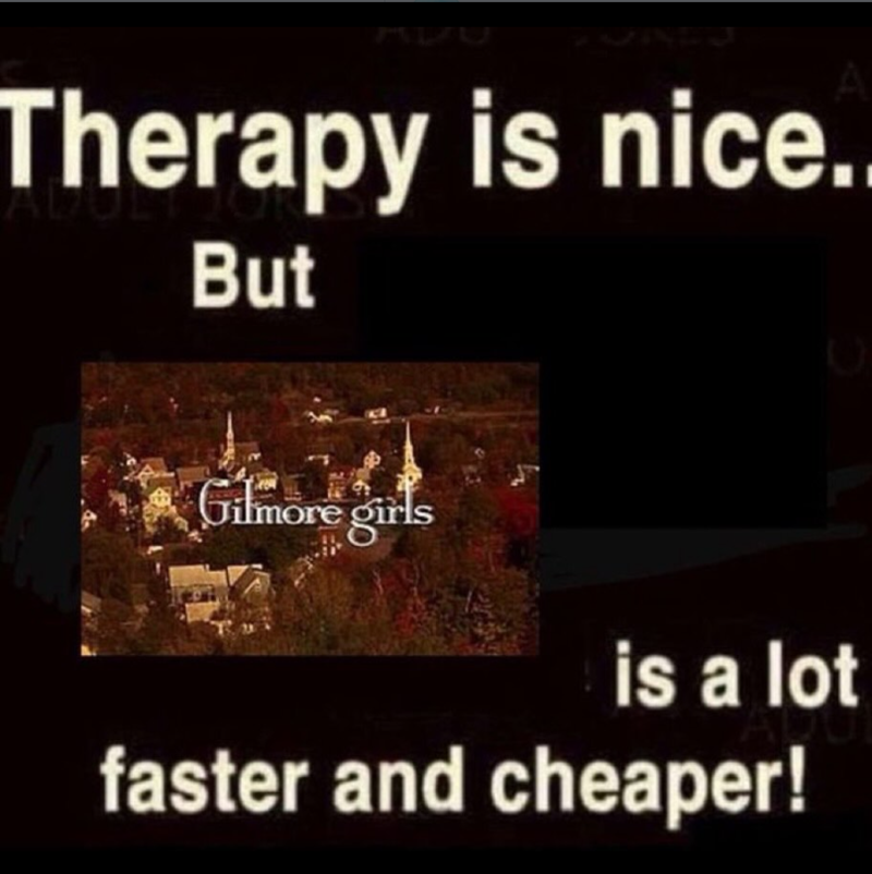 Therapy is nice.. But Gilmore girls is a lot faster and cheaper!