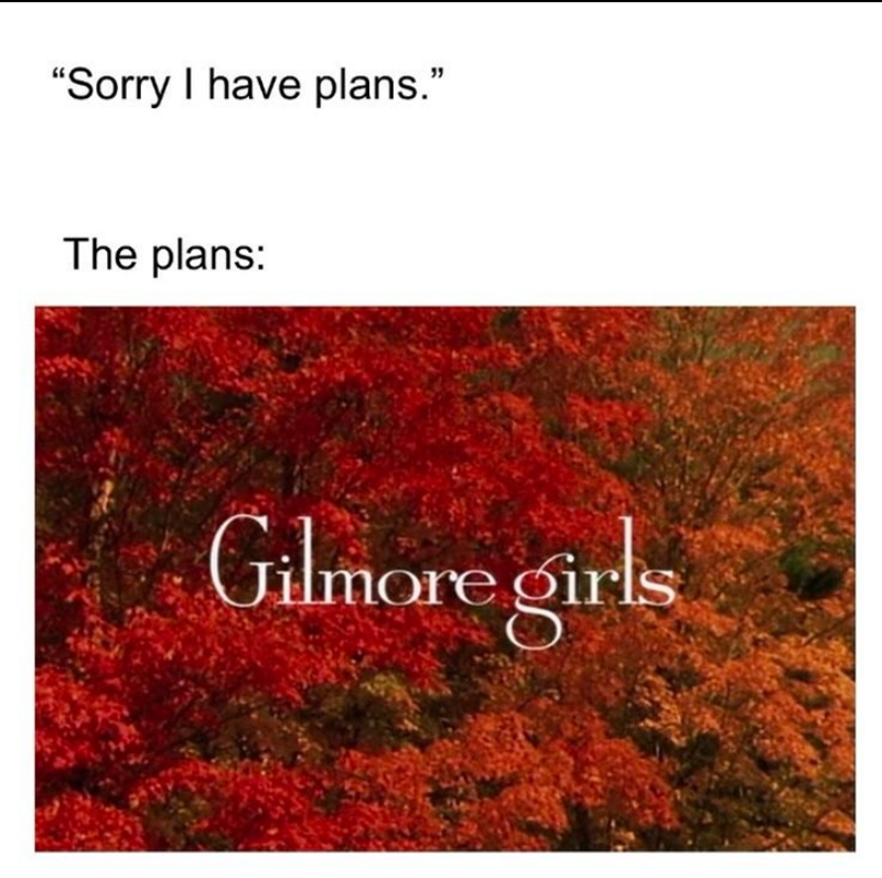 "Sorry I have plans." The plans: Gilmore girls