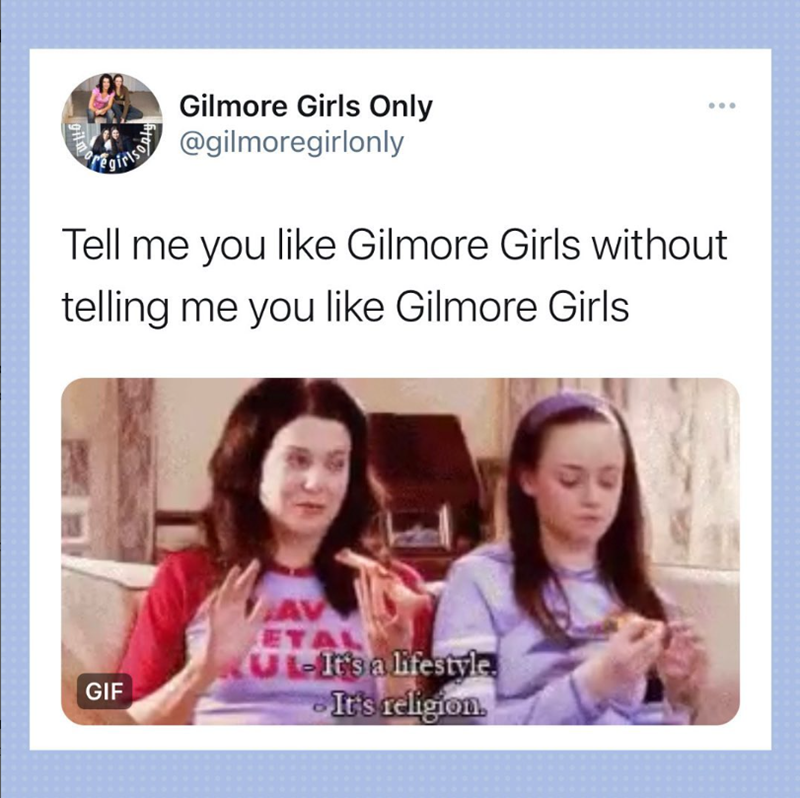 gilmor Gilmore Girls Only girls @gilmoregirlonly Tell me you like Gilmore Girls without telling me you like Gilmore Girls GIF AV ETAL UL-It's a lifestyle. It's religion.