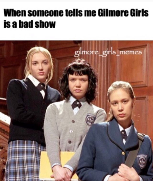 When someone tells me Gilmore Girls is a bad show gilmore_girls_memes