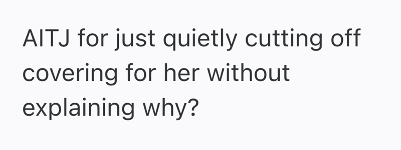 AITJ for just quietly cutting off covering for her without explaining why?