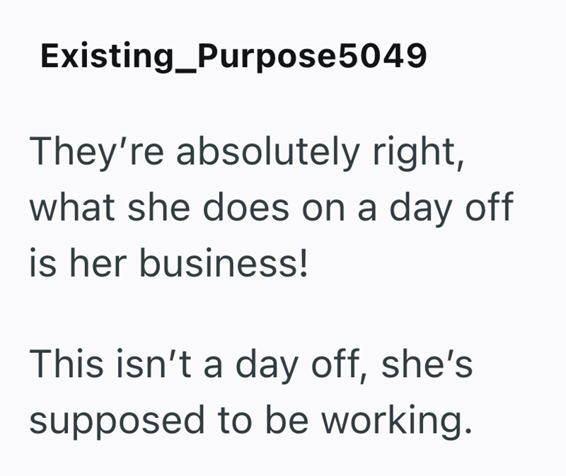 Existing_Purpose5049 They're absolutely right, what she does on a day off is her business! This isn't a day off, she's supposed to be working.