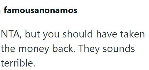 famousanonamos NTA, but you should have taken the money back. They sounds terrible.