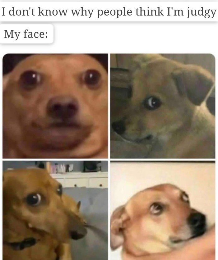 I don't know why people think I'm judgy My face: