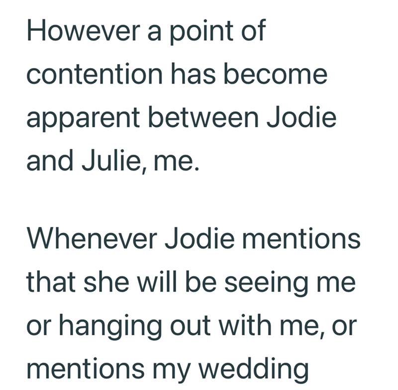 However a point of contention has become apparent between Jodie and Julie, me. Whenever Jodie mentions that she will be seeing me or hanging out with me, or mentions my wedding