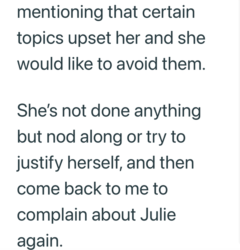 mentioning that certain topics upset her and she would like to avoid them. She's not done anything but nod along or try to justify herself, and then come back to me to complain about Julie again.