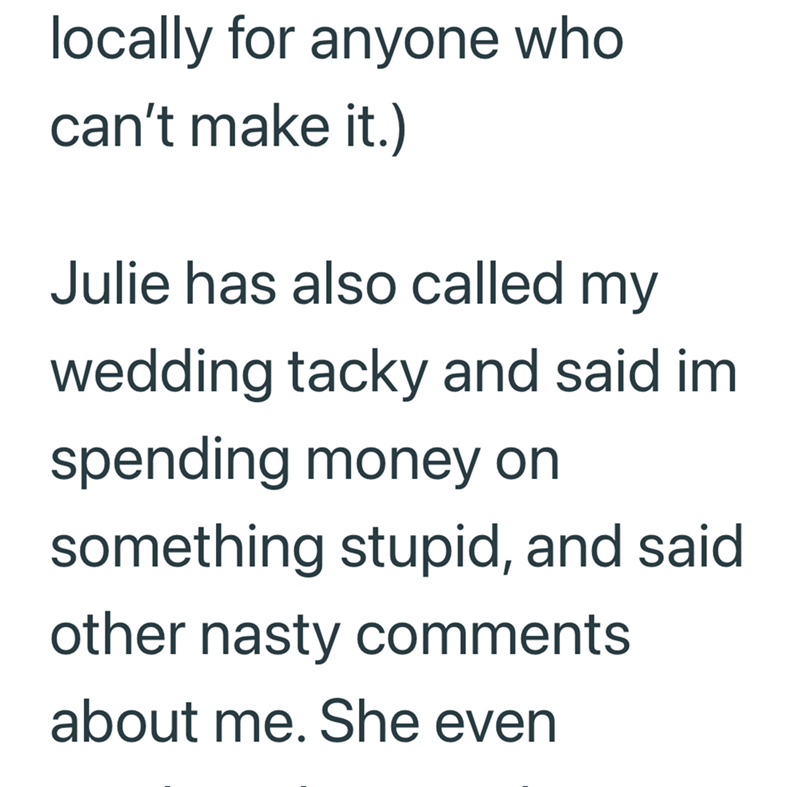 locally for anyone who can't make it.) Julie has also called my wedding tacky and said im spending money on something stupid, and said other nasty comments about me. She even