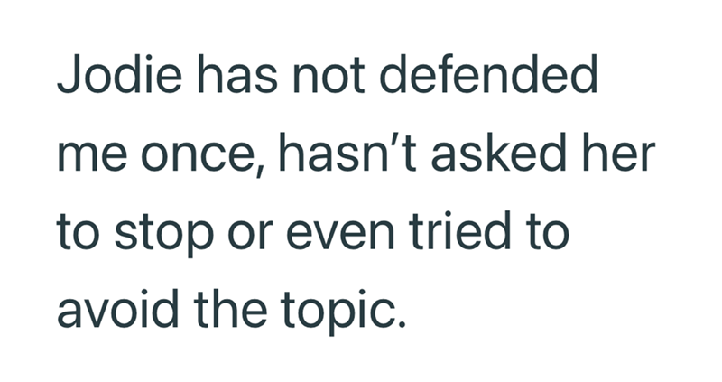 Jodie has not defended me once, hasn't asked her to stop or even tried to avoid the topic.