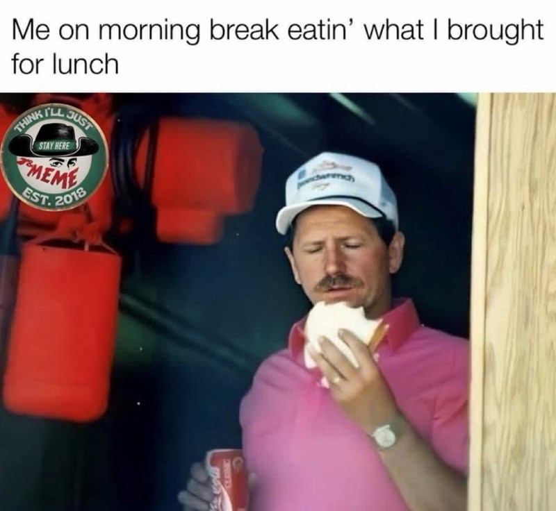 Me on morning break eatin' what I brought for lunch THINKTEJUST STAY HERE MEMY EST. 2018