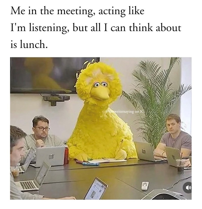 Me in the meeting, acting like I'm listening, but all I can think about is lunch. @thewritersaying on IG