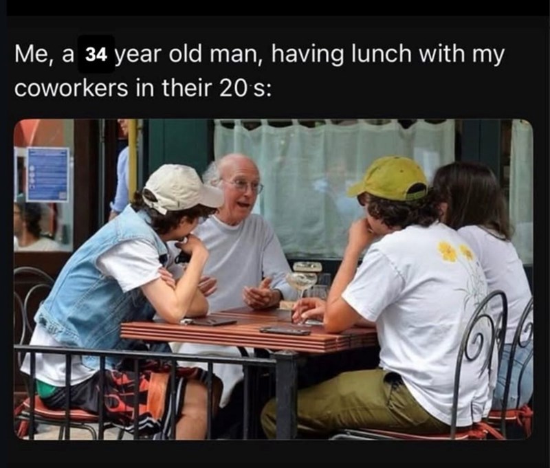 Me, a 34 year old man, having lunch with my coworkers in their 20's: