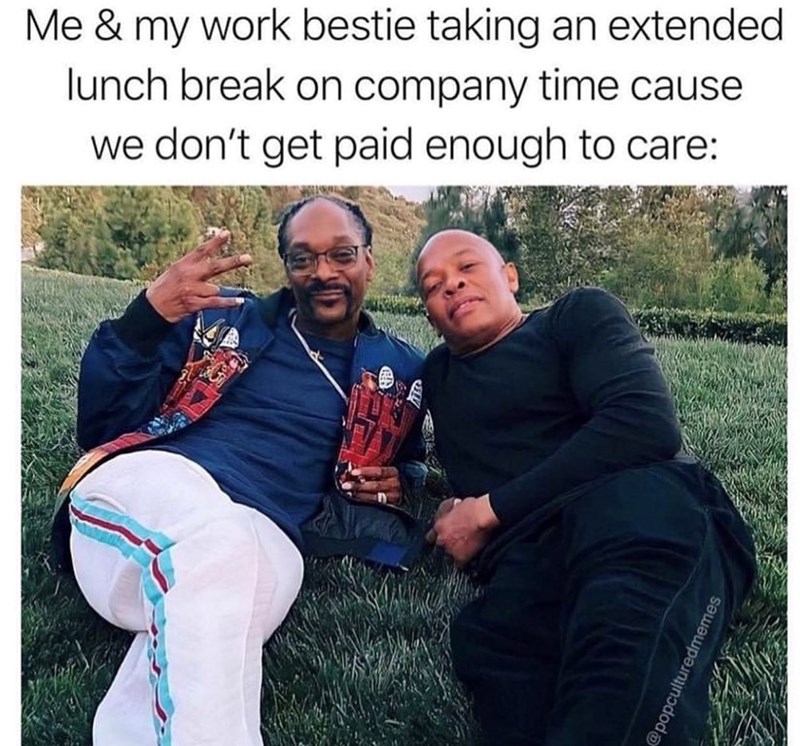 Me & my work bestie taking an extended lunch break on company time cause we don't get paid enough to care: @popculturedmemes