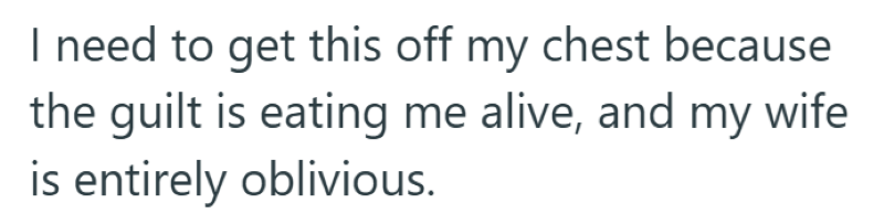 I need to get this off my chest because the guilt is eating me alive, and my wife is entirely oblivious.