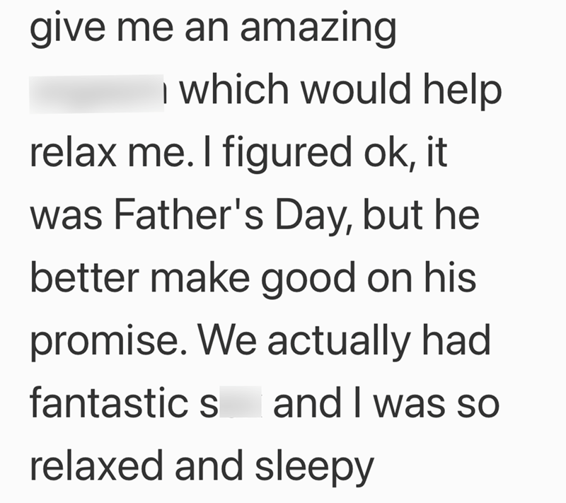 give me an amazing I which would help relax me. I figured ok, it was Father's Day, but he better make good on his promise. We actually had fantastic s and I was so relaxed and sleepy