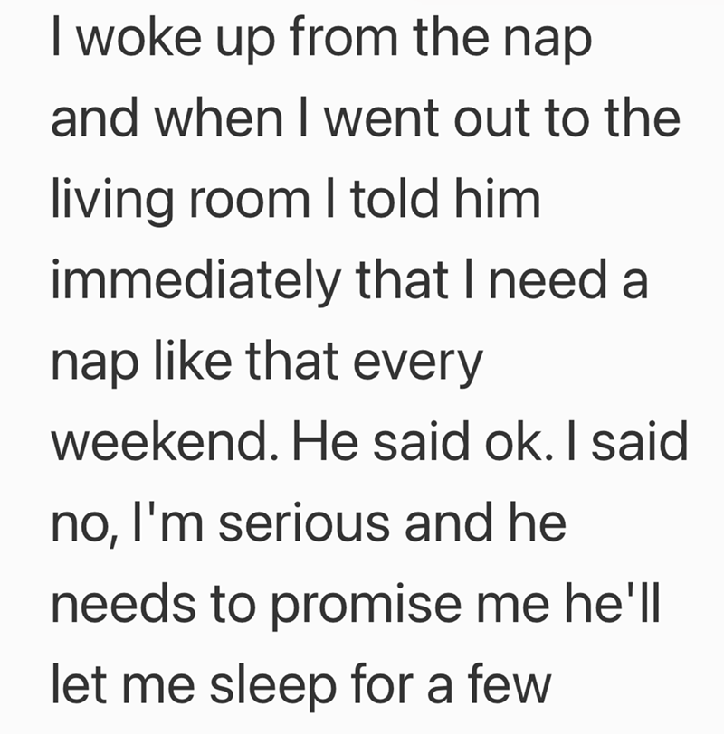 I woke up from the nap and when I went out to the living room I told him immediately that I need a nap like that every weekend. He said ok. I said no, I'm serious and he needs to promise me he'll let me sleep for a few