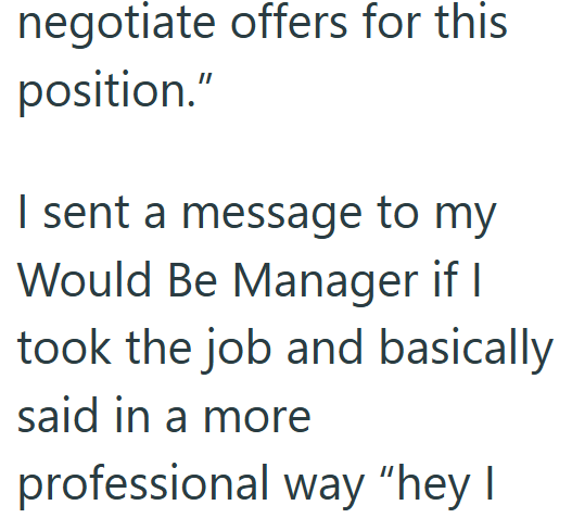 negotiate offers for this position." I sent a message to my Would Be Manager if I took the job and basically said in a more professional way "hey I