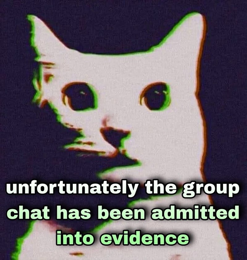 unfortunately the group chat has been admitted into evidence