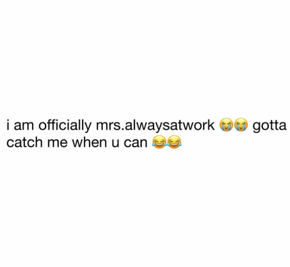 i am officially mrs.alwaysatwork catch me when u can gotta