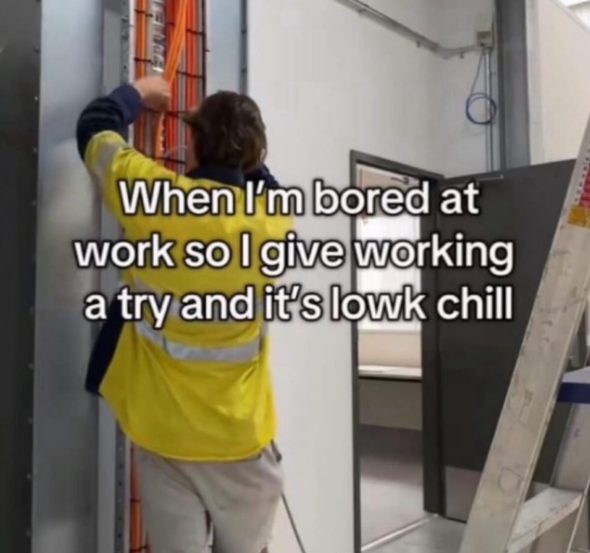 When I'm bored at work so I give working a try and it's lowk chill
