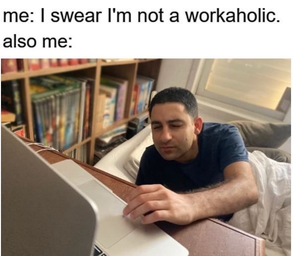 me: I swear I'm not a workaholic. also me: