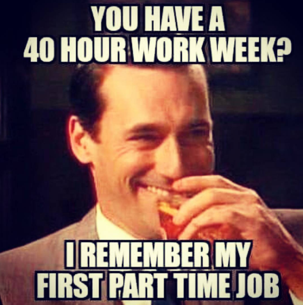 YOU HAVE A 40 HOUR WORK WEEK? REMEMBER MY FIRST PART TIME JOB