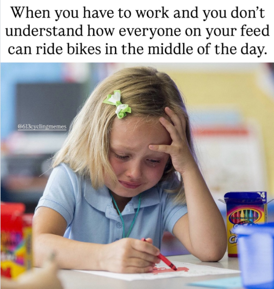 When you have to work and you don't understand how everyone on your feed can ride bikes in the middle of the day. 6613cyclingmemes