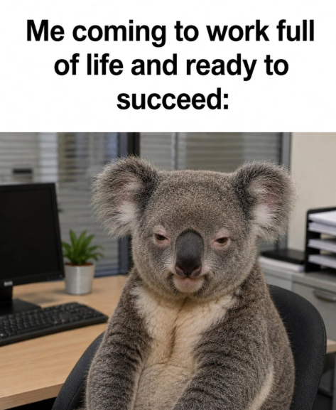 Me coming to work full of life and ready to succeed: