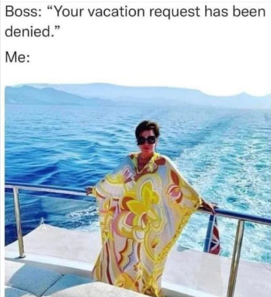 Boss: "Your vacation request has been denied." Me: