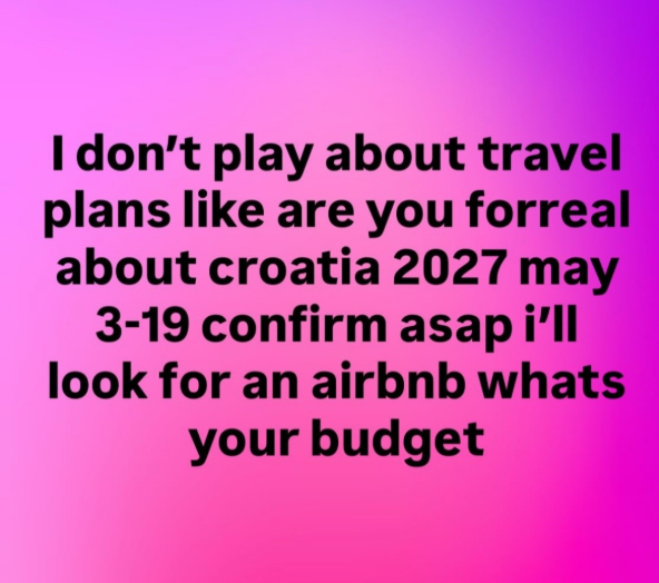 I don't play about travel plans like are you forreal about croatia 2027 may 3-19 confirm asap i'll look for an airbnb whats your budget
