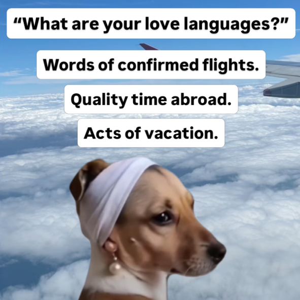 "What are your love languages?" Words of confirmed flights. Quality time abroad. Acts of vacation.