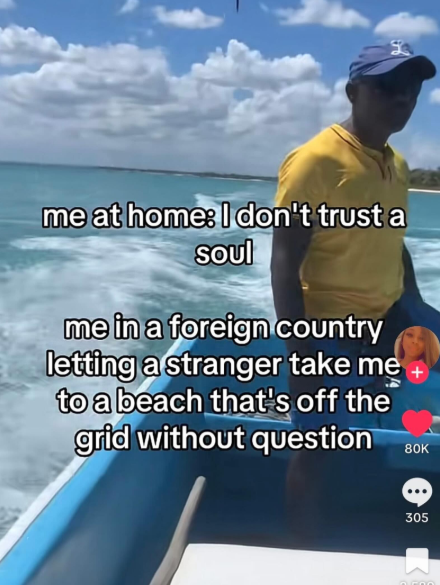 ร me at home: I don't trust a Soul me in a foreign country letting a stranger take me to a beach that's off the grid without question 80K 305 -