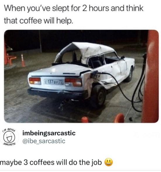 When you've slept for 2 hours and think that coffee will help. C137 By 73 I'm BEING SARCASTIC imbeingsarcastic @ibe_sarcastic maybe 3 coffees will do the job