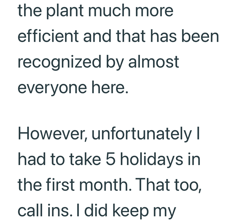 the plant much more efficient and that has been recognized by almost everyone here. However, unfortunately I had to take 5 holidays in the first month. That too, call ins. I did keep my