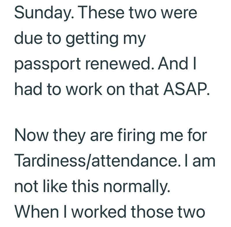 Sunday. These two were due to getting my passport renewed. And I had to work on that ASAP. Now they are firing me for Tardiness/attendance. I am not like this normally. When I worked those two