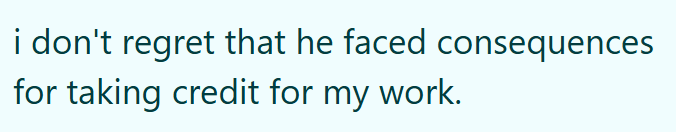 i don't regret that he faced consequences for taking credit for my work.