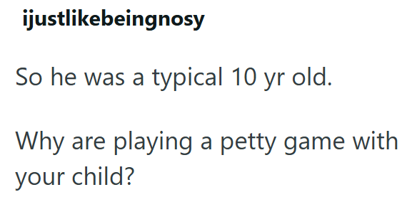 ijustlikebeingnosy So he was a typical 10 yr old. Why are playing a petty game with your child?
