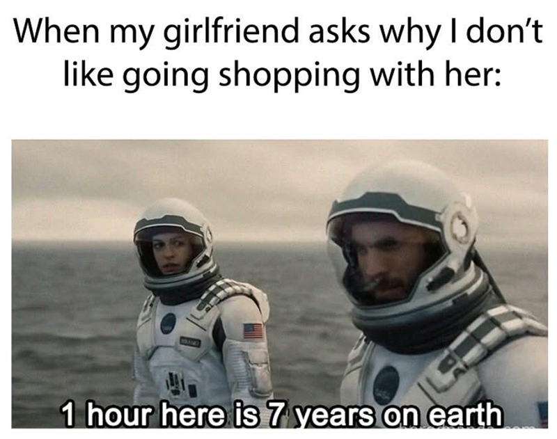 When my girlfriend asks why I don't like going shopping with her: 15AND 1 hour here is 7 years on earth