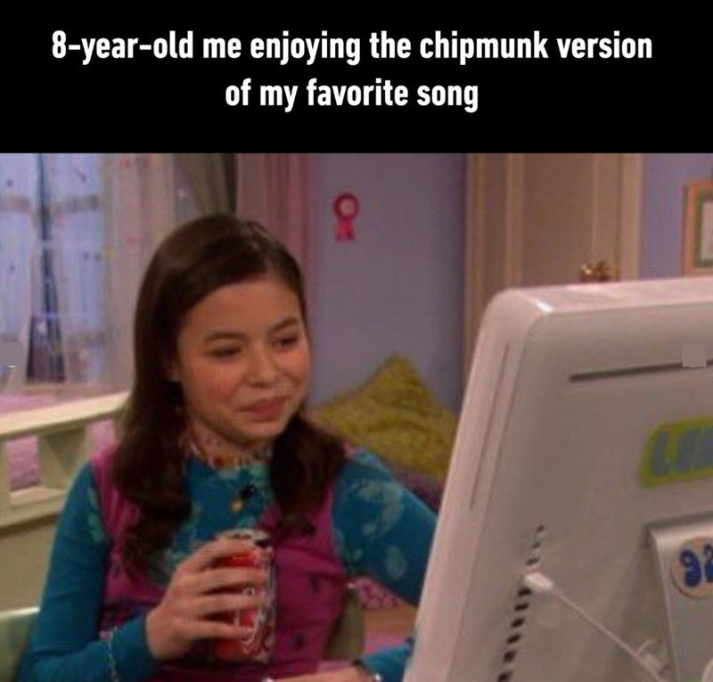 8-year-old me enjoying the chipmunk version of my favorite song 8 92