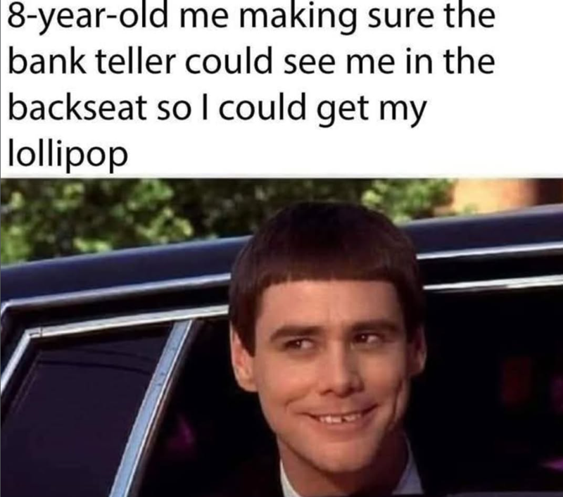 8-year-old me making sure the bank teller could see me in the backseat so I could get my lollipop