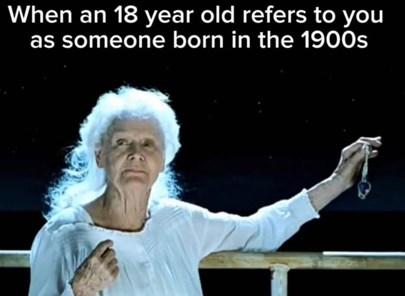 When an 18 year old refers to you as someone born in the 1900s