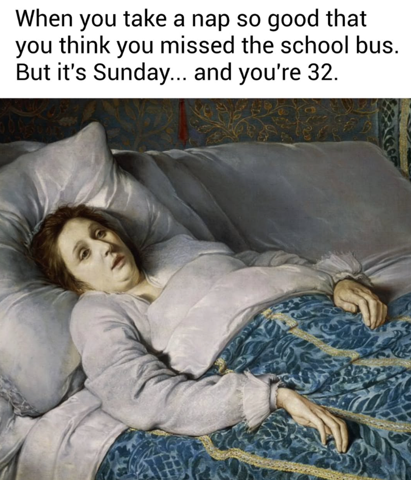 When you take a nap so good that you think you missed the school bus. But it's Sunday... and you're 32.