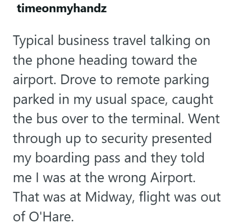 timeonmyhandz Typical business travel talking on the phone heading toward the airport. Drove to remote parking parked in my usual space, caught the bus over to the terminal. Went through up to security presented my boarding pass and they told me I was at the wrong Airport. That was at Midway, flight was out of O'Hare.