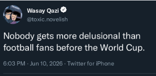 Wasay Qazi @toxic.novelish Nobody gets more delusional than football fans before the World Cup. 6:03 PM - Jun 10, 2026 - Twitter for iPhone