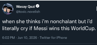 Wasay Qazi @toxic.novelish when she thinks i'm nonchalant but i'd literally cry if Messi wins this World Cup. 6:02 PM - Jun 10, 2026 - Twitter for iPhone
