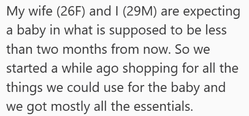My wife (26F) and I (29M) are expecting a baby in what is supposed to be less than two months from now. So we started a while ago shopping for all the things we could use for the baby and we got mostly all the essentials.