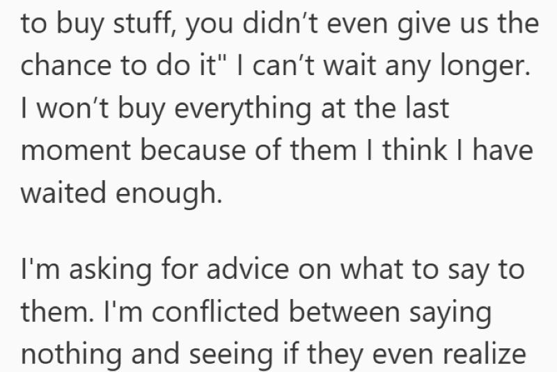 to buy stuff, you didn't even give us the chance to do it" I can't wait any longer. I won't buy everything at the last moment because of them I think I have waited enough. I'm asking for advice on what to say to them. I'm conflicted between saying nothing and seeing if they even realize